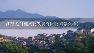 江苏龙门鲤文化发展有限公司怎么样？