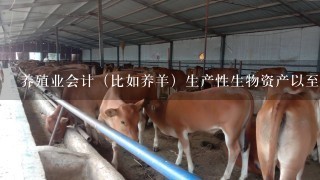 养殖业会计（比如养羊）生产性生物资产以至于固定资产吗