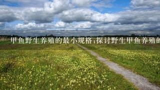 甲鱼野生养殖的最小规格;探讨野生甲鱼养殖的最小可行规格以及其优势