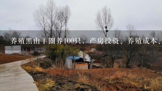 养殖黑山羊圈养100只，产房投资、养殖成本、和其它费用大概要多少钱，我是想养但不知道要投资多少钱？