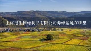 上海冠生园蜂制品有限公司养蜂基地在哪里