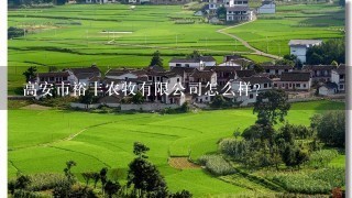 高安市裕丰农牧有限公司怎么样？