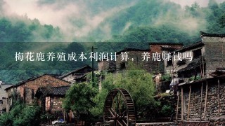 梅花鹿养殖成本利润计算，养鹿赚钱吗