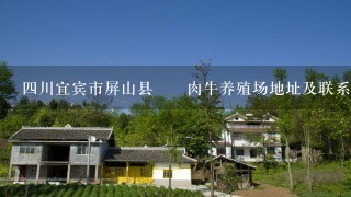 4川宜宾市屏山县犇犇肉牛养殖场地址及联系电话