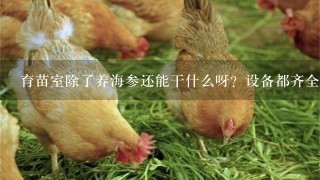 育苗室除了养海参还能干什么呀？设备都齐全！但是养海参太赔钱了！地方空着好浪费呀！求大神支招