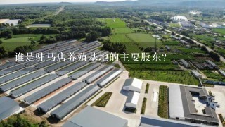 谁是驻马店养殖基地的主要股东？