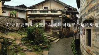 如果需要购买这些产品该如何选择合适的渠道或商家进行采购？