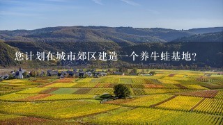 您计划在城市郊区建造一个养牛蛙基地