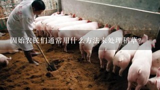 固始农民们通常用什么方法来处理稻草