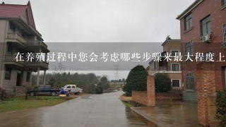 在养殖过程中您会考虑哪些步骤来最大程度上减少对环境的影响