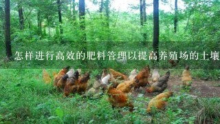 怎样进行高效的肥料管理以提高养殖场的土壤质量和作物养分含量