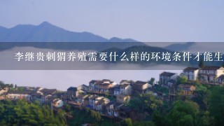 李继贵刺猬养殖需要什么样的环境条件才能生存良好