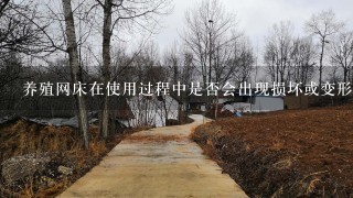 养殖网床在使用过程中是否会出现损坏或变形现象