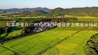 如果您要在广州购买鲩鱼建议您去哪家市场最好呢