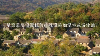 是否需要设置任何特殊设施如温室或游泳池