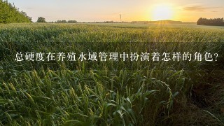 总硬度在养殖水域管理中扮演着怎样的角色