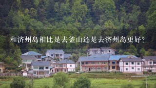 和济州岛相比是去釜山还是去济州岛更好