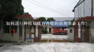 如何进行种植福建石青蛙的前期准备工作