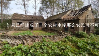 如果已经建成了一个农村水库那么农民可不可以将它改造成人工湖进行休闲娱乐活动例如划船钓鱼等等