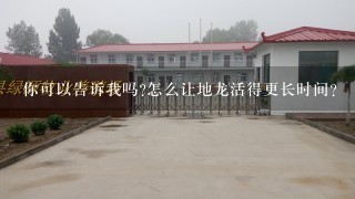 你可以告诉我吗怎么让地龙活得更长时间