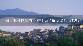 那么我可以到当地畜牧局了解更多的信息吗