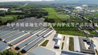 养驴养殖基地生产出的驴肉驴皮等产品的质量如何