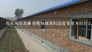 你认为在泥鳅养殖领域我们还需要更多的什么知识或技能呢