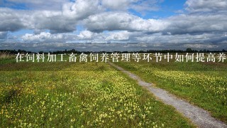 在饲料加工畜禽饲养管理等环节中如何提高养分吸收利用效率