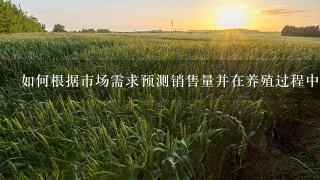 如何根据市场需求预测销售量并在养殖过程中监控生产情况呢