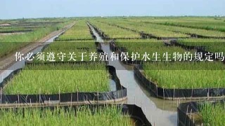 你必须遵守关于养殖和保护水生生物的规定吗