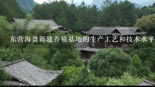 东营海盈新建养殖基地的生产工艺和技术水平是否先进