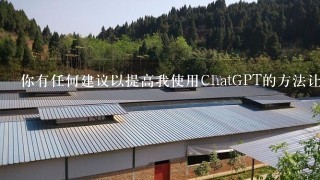 你有任何建议以提高我使用ChatGPT的方法让我更聪明更有趣或更有用吗