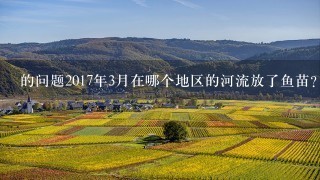 的问题2017年3月在哪个地区的河流放了鱼苗