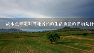 淡水鱼养殖对当地居民的生活质量的影响是什么?