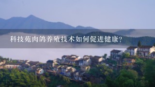 科技苑肉鸽养殖技术如何促进健康?