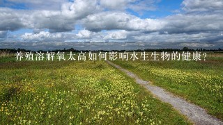 养殖溶解氧太高如何影响水生生物的健康?