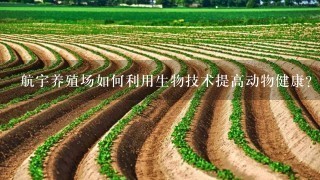 航宇养殖场如何利用生物技术提高动物健康?