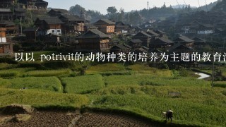 以以 potrivit的动物种类的培养为主题的教育活动如何帮助学生了解动物行为?