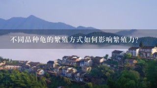 不同品种龟的繁殖方式如何影响繁殖力?