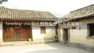 breeding chicken 的税收登记方式如何?