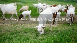 breeding stock 的健康检查记录如何保存?