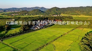 以撒能黑山羊养殖对生态环境的影响是什么?