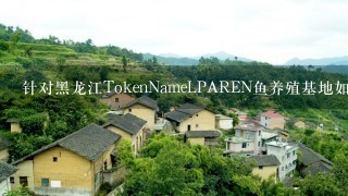 针对黑龙江TokenNameLPAREN鱼养殖基地如何实现可持续发展?